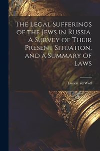The Legal Sufferings of the Jews in Russia. A Survey of Their Present Situation, and a Summary of Laws