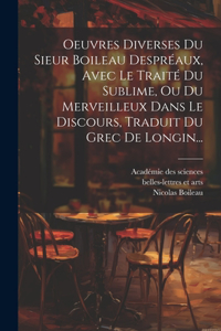 Oeuvres Diverses Du Sieur Boileau Despréaux, Avec Le Traité Du Sublime, Ou Du Merveilleux Dans Le Discours, Traduit Du Grec De Longin...