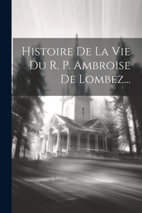 Histoire De La Vie Du R. P. Ambroise De Lombez...