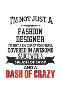I'm Not Just A Fashion Designer I'm Just A Big Cup Of Wonderful Covered In Awesome Sauce With A Splash Of Sassy And A Dash Of Crazy