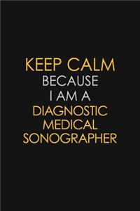 Keep Calm Because I Am A Diagnostic Medical Sonographer