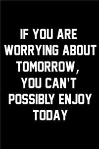 If You Are Worrying About Tomorrow, You Can't Possibly Enjoy Today
