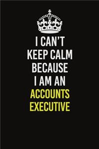 I Can�t Keep Calm Because I Am An Accounts Executive