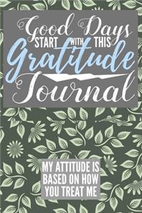 Good Days Start With This Gratitude Journal My Attitude is Based On How You Treat Me