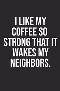 I Like My Coffee So Strong That It Wakes My Neighbors