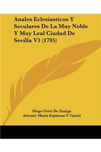 Anales Eclesiasticos Y Seculares De La Muy Noble Y Muy Leal Ciudad De Sevilla V1 (1795)