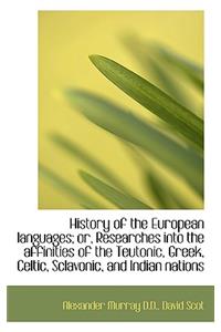 History of the European Languages; Or, Researches Into the Affinities of the Teutonic, Greek, Celtic