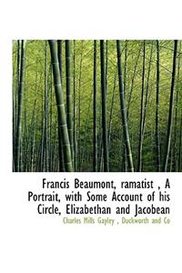 Francis Beaumont, Ramatist, a Portrait, with Some Account of His Circle, Elizabethan and Jacobean