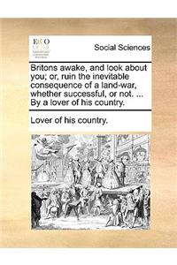 Britons Awake, and Look about You; Or, Ruin the Inevitable Consequence of a Land-War, Whether Successful, or Not. ... by a Lover of His Country.