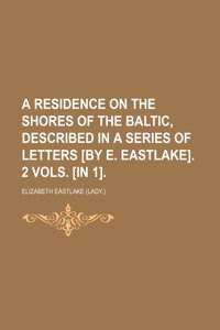 A Residence on the Shores of the Baltic, Described in a Series of Letters [By E. Eastlake]. 2 Vols. [In 1].