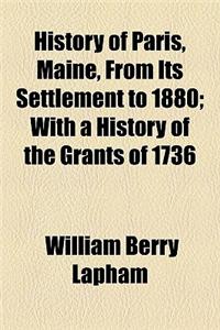 History of Paris, Maine, from Its Settlement to 1880; With a History of the Grants of 1736