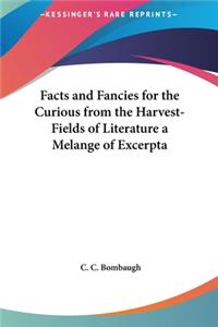 Facts and Fancies for the Curious from the Harvest-Fields of Literature a Melange of Excerpta