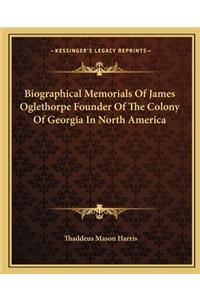 Biographical Memorials of James Oglethorpe Founder of the Colony of Georgia in North America