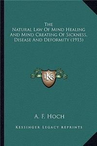 Natural Law Of Mind Healing And Mind Creating Of Sickness, Disease And Deformity (1915)