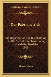 Der Fabrikbetrieb: Die Organisation, Die Buchhaltung Und Die Selbstkostenberechnung Industrieller Betriebe (1908)