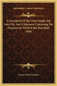 A Description Of The Great Temple, Salt Lake City, And A Statement Concerning The Purposes For Which It Has Been Built (1904)