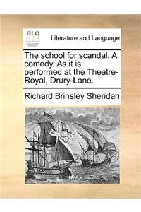 The School for Scandal. a Comedy. as It Is Performed at the Theatre-Royal, Drury-Lane.