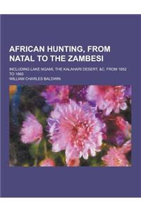 African Hunting, from Natal to the Zambesi; Including Lake Ngami, the Kalahari Desert, &C. from 1852 to 1860