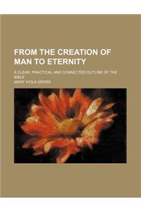 From the Creation of Man to Eternity; A Clear, Practical and Connected Outline of the Bible