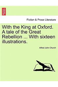 With the King at Oxford. a Tale of the Great Rebellion ... with Sixteen Illustrations.