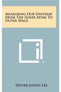 Measuring Our Universe from the Inner Atom to Outer Space
