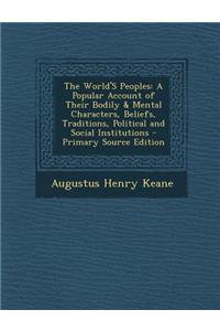 The World's Peoples: A Popular Account of Their Bodily & Mental Characters, Beliefs, Traditions, Political and Social Institutions - Primar