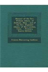 Memoir of the REV. William Adams, of Dedham, Mass.