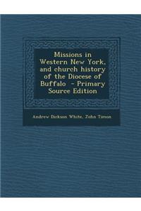 Missions in Western New York, and Church History of the Diocese of Buffalo - Primary Source Edition