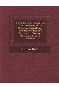 Structures in Concrete. Construction of La Corbiere Lighthouse and the St. Helier's Harbour ... Jersey