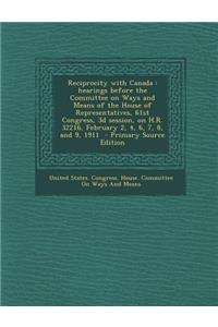 Reciprocity with Canada: Hearings Before the Committee on Ways and Means of the House of Representatives, 61st Congress, 3D Session, on H.R. 32216, February 2, 4, 6, 7, 8, and 9, 1911