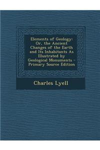 Elements of Geology: Or, the Ancient Changes of the Earth and Its Inhabitants as Illustrated by Geological Monuments - Primary Source Editi