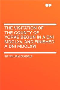 The Visitation of the County of Yorke Begun in a Dni MDCLXV. and Finished a Dni MDCLXVI