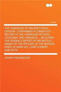 The Campaigns of Walker's Texas Division / Containing a Com@p;lete Record of the Campaigns in Texas, Louisiana, and Arkansas ... Including the Federal's Report of the Battles, Names of the Officers of the Division, Diary of Marches, Camp Scenery, A