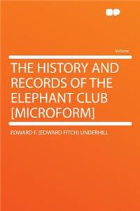 The History and Records of the Elephant Club [microform]