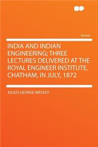 India and Indian Engineering; Three Lectures Delivered at the Royal Engineer Institute, Chatham, in July, 1872