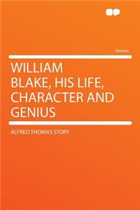 William Blake, His Life, Character and Genius