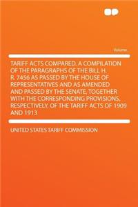 Tariff Acts Compared. a Compilation of the Paragraphs of the Bill H. R. 7456 as Passed by the House of Representatives and as Amended and Passed by the Senate, Together with the Corresponding Provisions, Respectively, of the Tariff Acts of 1909 and