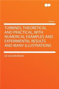 Turbines, Theoretical and Practical, with Numerical Examples and Experimental Results and Many Illustrations