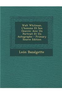 Walt Whitman, L'Homme Et Son Oeuvre: Avec Un Portrait Et Un Autographe - Primary Source Edition