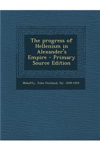 The Progress of Hellenism in Alexander's Empire - Primary Source Edition