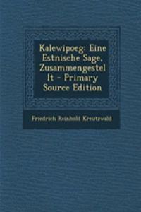 Kalewipoeg: Eine Estnische Sage, Zusammengestellt - Primary Source Edition