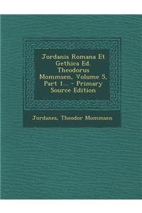 Jordanis Romana Et Gethica Ed. Theodorus Mommsen, Volume 5, Part 1...
