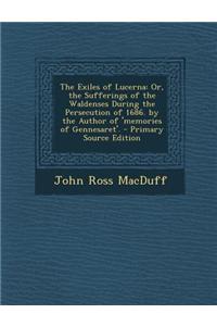 The Exiles of Lucerna: Or, the Sufferings of the Waldenses During the Persecution of 1686. by the Author of 'Memories of Gennesaret'.