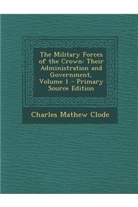 The Military Forces of the Crown: Their Administration and Government, Volume 1