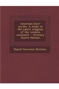 American Hero-Myths. a Study in the Native Religions of the Western Continent - Primary Source Edition