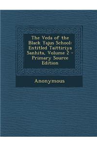 The Veda of the Black Yajus School: Entitled Taittiriya Sanhita, Volume 2 - Primary Source Edition