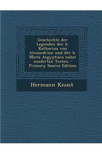 Geschichte Der Legenden Der H. Katharina Von Alexandrien Und Der H. Maria Aegyptiaca Nebst Unedirten Texten - Primary Source Edition