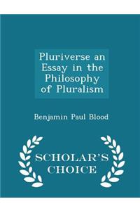 Pluriverse an Essay in the Philosophy of Pluralism - Scholar's Choice Edition