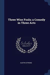 THREE WISE FOOLS; A COMEDY IN THREE ACTS