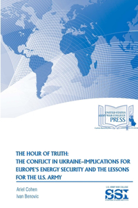 Hour of Truth: The Conflict in Ukraine-Implications for Europe's Energy Security and The Lessons for The U.S. Army